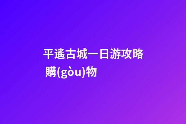 平遙古城一日游攻略 購(gòu)物